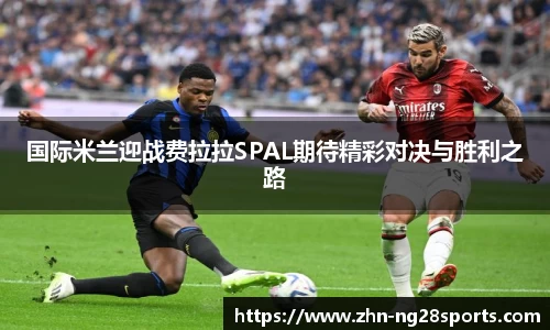 国际米兰迎战费拉拉SPAL期待精彩对决与胜利之路